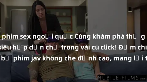 phim sex ngoại quốc Cùng khám phá thế giới jav không che siêu hấp dẫn chỉ trong vài cú click! Đắm chìm trong những bộ phim jav không che đỉnh cao, mang lại trải nghiệm thú vị và đầy kích thích.
