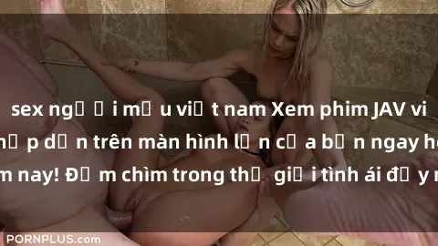 sex người mẫu việt nam Xem phim JAV vietsub mới nhất và hấp dẫn trên màn hình lớn của bạn ngay hôm nay! Đắm chìm trong thế giới tình ái đầy nóng bỏng và kích thích.