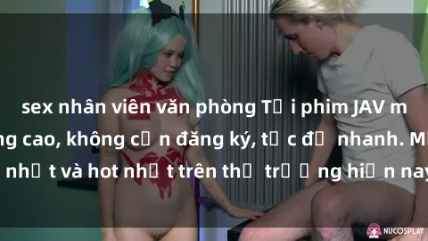 sex nhân viên văn phòng Tải phim JAV miễn phí chất lượng cao, không cần đăng ký, tốc độ nhanh. Mới nhất và hot nhất trên thị trường hiện nay, cập nhật hàng ngày.
