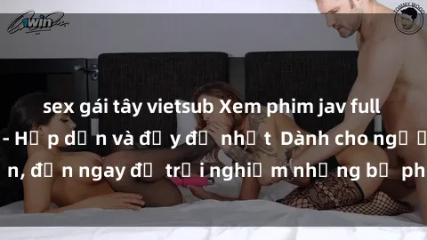 sex gái tây vietsub Xem phim jav full HD online miễn phí - Hấp dẫn và đầy đủ nhất Dành cho người lớn, đến ngay để trải nghiệm những bộ phim hấp dẫn và hấp dẫn.