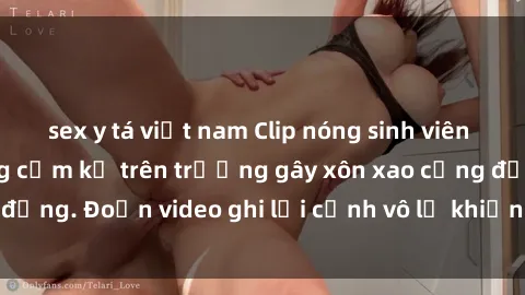 sex y tá việt nam Clip nóng sinh viên gây sốc: Hành động cấm kỵ trên trường gây xôn xao cộng đồng. Đoạn video ghi lại cảnh vô lễ khiến dư luận bức xúc.