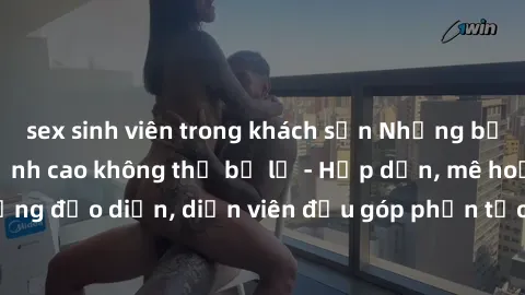 sex sinh viên trong khách sạn Những bộ phim sex gái già đỉnh cao không thể bỏ lỡ - Hấp dẫn, mê hoặc, từng đạo diễn, diễn viên đều góp phần tạo nên sự hấp dẫn, kích thích.