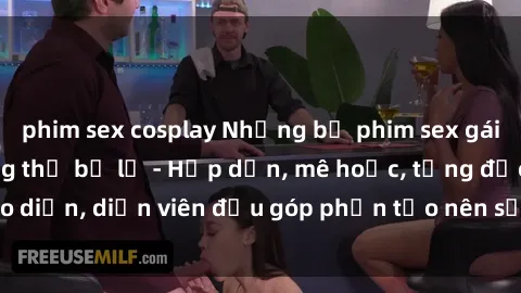 phim sex cosplay Những bộ phim sex gái già đỉnh cao không thể bỏ lỡ - Hấp dẫn, mê hoặc, từng đạo diễn, diễn viên đều góp phần tạo nên sự hấp dẫn, kích thích.