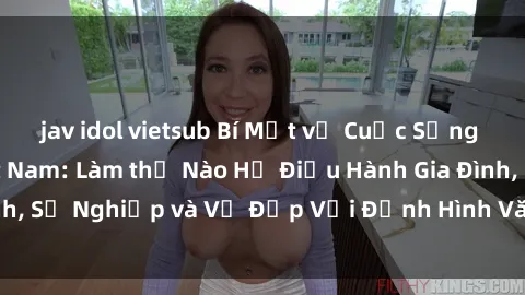 jav idol vietsub Bí Mật về Cuộc Sống Của Các MILF Việt Nam: Làm thế Nào Họ Điều Hành Gia Đình, Sự Nghiệp và Vẻ Đẹp Với Định Hình Văn Hóa Đương Đại