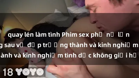 quay lén làm tình Phim sex phụ nữ lớn tuổi: Sức hút đằng sau vẻ đẹp trưởng thành và kinh nghiệm tình dục không giới hạn