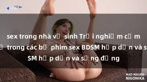 sex trong nhà vệ sinh Trải nghiệm cảm giác mới lạ trong các bộ phim sex BDSM hấp dẫn và sống động