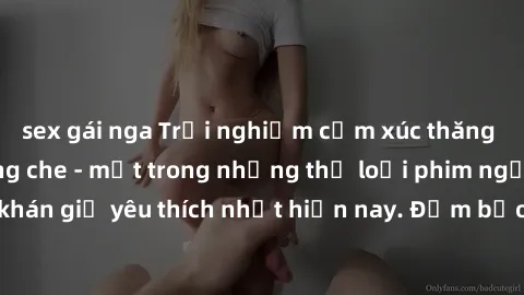 sex gái nga Trải nghiệm cảm xúc thăng hoa với jav SM không che - một trong những thể loại phim người lớn được khán giả yêu thích nhất hiện nay. Đảm bảo đem lại sự hấp dẫn, kích thích tối đa cho người