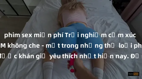 phim sex miễn phí Trải nghiệm cảm xúc thăng hoa với jav SM không che - một trong những thể loại phim người lớn được khán giả yêu thích nhất hiện nay. Đảm bảo đem lại sự hấp dẫn, kích thích tối đa cho