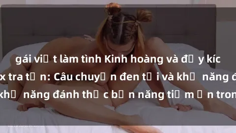 gái việt làm tình Kinh hoàng và đầy kích thích với phim sex tra tấn: Câu chuyện đen tối và khả năng đánh thức bản năng tiềm ẩn trong con người