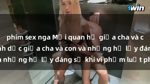 phim sex nga Mối quan hệ giữa cha và con: Sự thật về tình dục giữa cha và con và những hệ lụy đáng sợ khi vi phạm luật pháp.