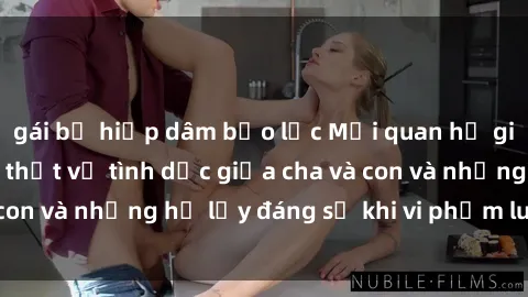 gái bị hiếp dâm bạo lực Mối quan hệ giữa cha và con: Sự thật về tình dục giữa cha và con và những hệ lụy đáng sợ khi vi phạm luật pháp.