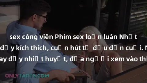 sex công viên Phim sex loạn luân Nhật Bản: Hành động đầy kích thích, cuốn hút từ đầu đến cuối. Những cảnh quay đầy nhiệt huyết, đưa người xem vào thế giới độc đáo của tình thân. Đừng bỏ lỡ!