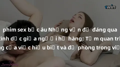 phim sex bắc âu Những vấn đề đáng quan tâm về quan hệ tình dục giữa người họ hàng: Tầm quan trọng của việc hiểu biết và đề phòng trong việc tiếp xúc trong gia đình.