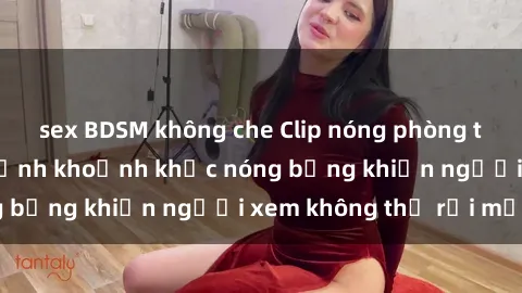 sex BDSM không che Clip nóng phòng tắm gây sốt: Cận cảnh khoảnh khắc nóng bỏng khiến người xem không thể rời mắt