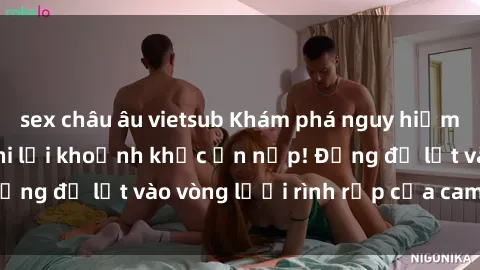 sex châu âu vietsub Khám phá nguy hiểm: sex camera ẩn ghi lại khoảnh khắc ẩn nấp! Đừng để lọt vào vòng lưới rình rập của camera ẩn!