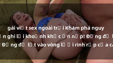 gái việt sex ngoài trời Khám phá nguy hiểm: sex camera ẩn ghi lại khoảnh khắc ẩn nấp! Đừng để lọt vào vòng lưới rình rập của camera ẩn!