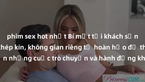 phim sex hot nhất Bí mật tại khách sạn: Phòng quay lén khép kín, không gian riêng tư hoàn hảo để thực hiện những cuộc trò chuyện và hành động không bị người khác phát hiện.