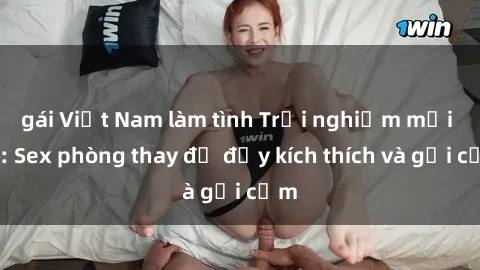gái Việt Nam làm tình Trải nghiệm mới lạ: Sex phòng thay đồ đầy kích thích và gợi cảm