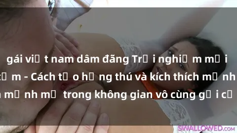 gái việt nam dâm đãng Trải nghiệm mới lạ với sex phòng tắm - Cách tạo hứng thú và kích thích mạnh mẽ trong không gian vô cùng gợi cảm và lãng mạn