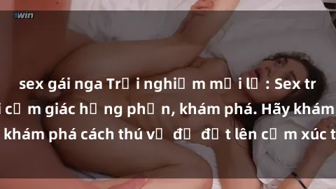sex gái nga Trải nghiệm mới lạ: Sex trong xe hơi đem lại cảm giác hưng phấn, khám phá. Hãy khám phá cách thú vị để đốt lên cảm xúc trong cuộc tình!