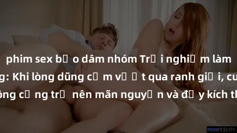 phim sex bạo dâm nhóm Trải nghiệm làm tình ngoài đường: Khi lòng dũng cảm vượt qua ranh giới, cuộc hẹn nơi công cộng trở nên mãn nguyện và đầy kích thích. Hành vi nguy hiểm, nhưng cũng tạo nên cảm giá