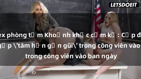 sex phòng tắm Khoảnh khắc cấm kỵ: Cặp đôi bị bắt gặp 'tâm hồn gần gũi' trong công viên vào ban ngày