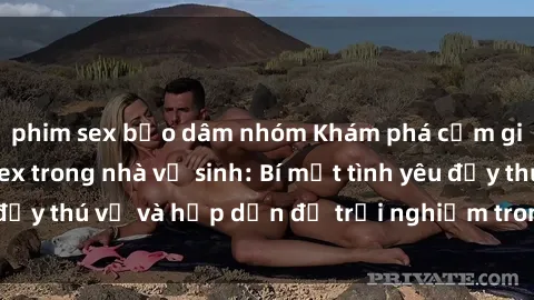 phim sex bạo dâm nhóm Khám phá cảm giác mới mẻ với sex trong nhà vệ sinh: Bí mật tình yêu đầy thú vị và hấp dẫn để trải nghiệm trong đêm hôm nay!