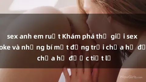 sex anh em ruột Khám phá thế giới sex quán karaoke và những bí mật động trời chưa hề được tiết lộ