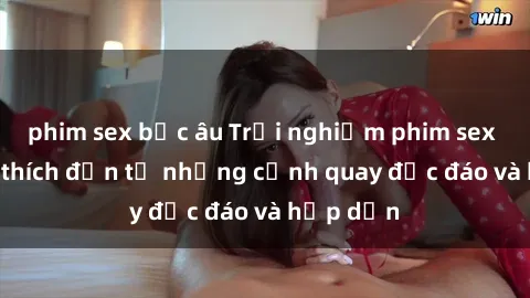 phim sex bắc âu Trải nghiệm phim sex : Sự kích thích đến từ những cảnh quay độc đáo và hấp dẫn