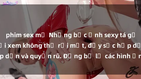 phim sex mỹ Những bức ảnh sexy tá gợi cảm khiến người xem không thể rời mắt, đầy sức hấp dẫn và quyến rũ. Đừng bỏ lỡ các hình ảnh nóng bỏng này!