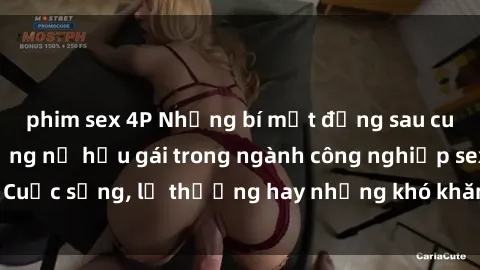 phim sex 4P Những bí mật đằng sau cuộc sống của những nữ hầu gái trong ngành công nghiệp sex: Cuộc sống, lẽ thường hay những khó khăn mà họ phải đối mặt.