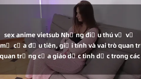 sex anime vietsub Những điều thú vị về sex ở Bắc Âu: Sự mở cửa đầu tiên, giới tính và vai trò quan trọng của giáo dục tình dục trong các quốc gia này.