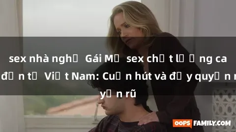 sex nhà nghỉ Gái Mỹ sex chất lượng cao đến từ Việt Nam: Cuốn hút và đầy quyến rũ
