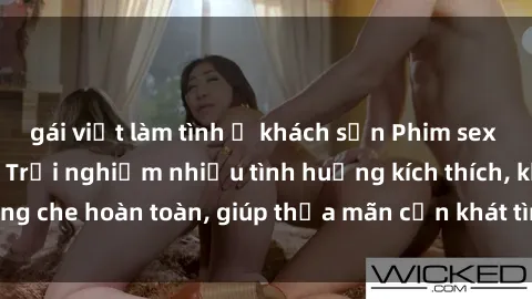gái việt làm tình ở khách sạn Phim sex nữ sinh mới nhất: Trải nghiệm nhiều tình huống kích thích, không che hoàn toàn, giúp thỏa mãn cơn khát tình dục của các bạn trẻ