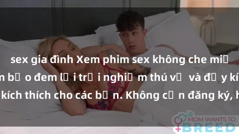 sex gia đình Xem phim sex không che miễn phí tại đây, đảm bảo đem lại trải nghiệm thú vị và đầy kích thích cho các bạn. Không cần đăng ký, hoàn toàn miễn phí.